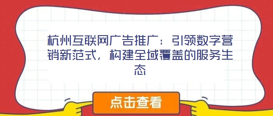 杭州互聯(lián)網(wǎng)廣告推廣:引領(lǐng)數(shù)字營(yíng)銷新范式,構(gòu)建全域覆蓋的服務(wù)生態(tài)
