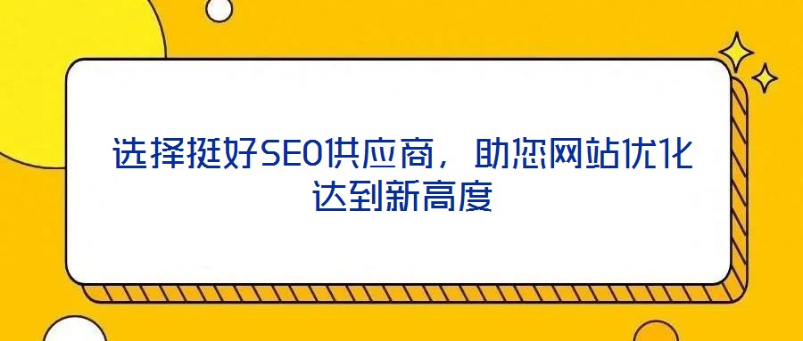 選擇挺好SEO供應商,助您網(wǎng)站優(yōu)化達到新高度