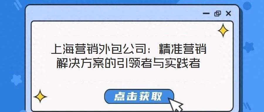 上海營銷外包公司：精準(zhǔn)營銷解決方案的引領(lǐng)者與實(shí)踐者
