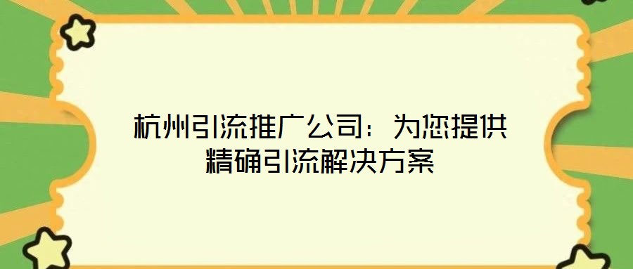 杭州引流推廣公司:為您提供精確引流解決方案