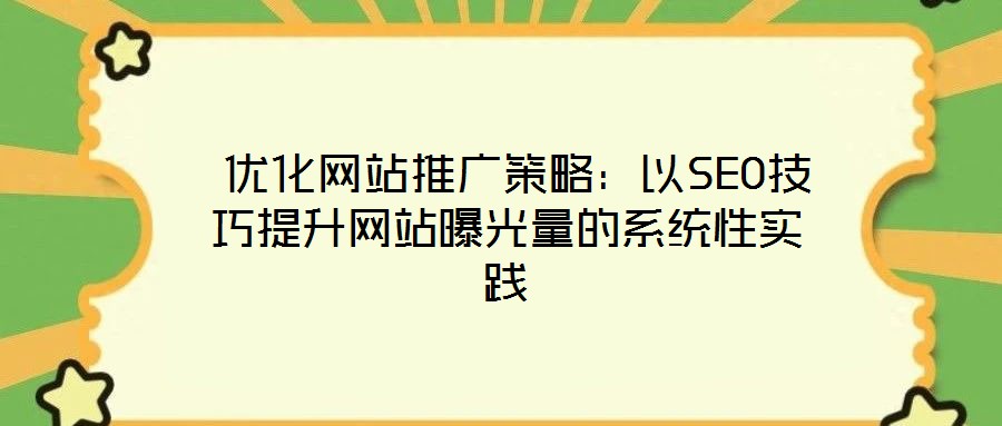 優化網站推廣策略:以SEO技巧提升網站曝光量的系統性實踐