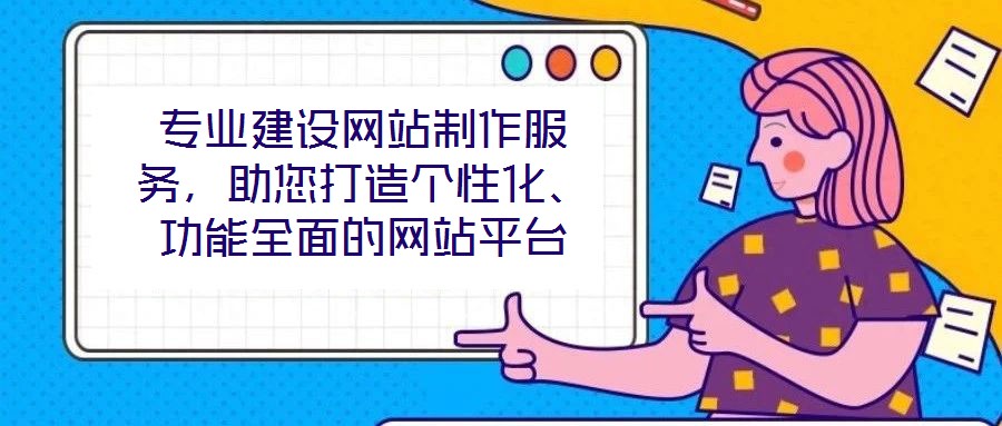 專業(yè)建設(shè)網(wǎng)站制作服務(wù),助您打造個性化、功能全面的網(wǎng)站平臺