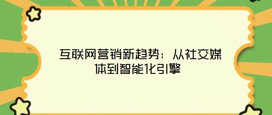  互聯網營銷新趨勢：從社交媒體到智能化引擎