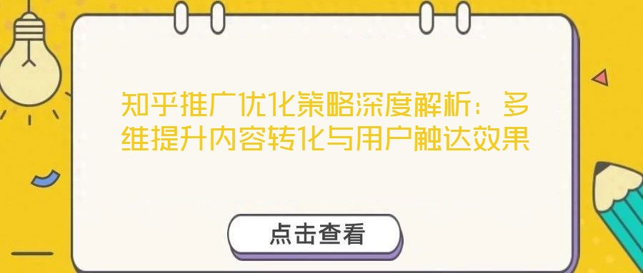 知乎推廣優化策略深度解析:多維提升內容轉化與用戶觸達效果