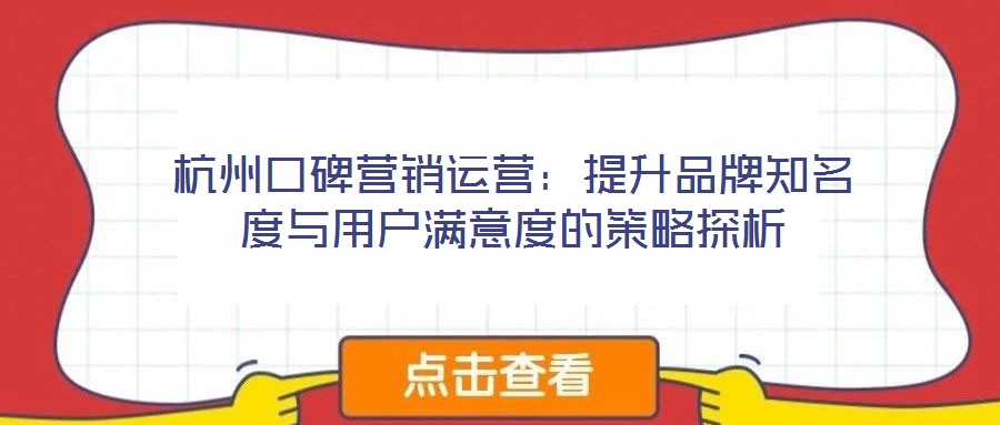 杭州口碑營銷運營:提升品牌知名度與用戶滿意度的策略探析