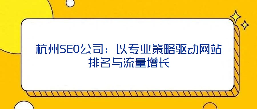 杭州SEO公司:以專業(yè)策略驅動網(wǎng)站排名與流量增長