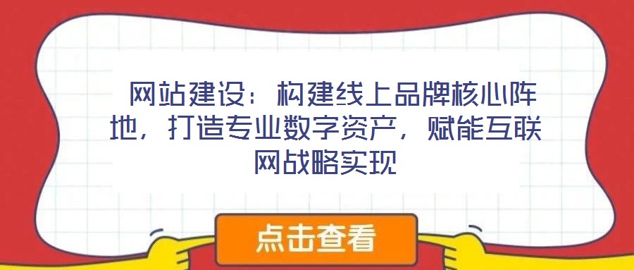 網站建設:構建線上品牌核心陣地,打造專業數字資產,賦能互聯網戰略實現