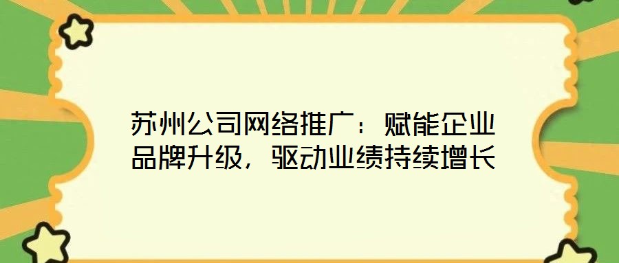 蘇州公司網絡推廣：賦能企業品牌升級，驅動業績持續增長