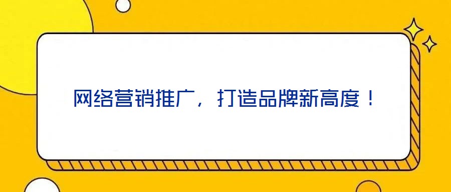 網(wǎng)絡(luò)營銷推廣,打造品牌新高度!