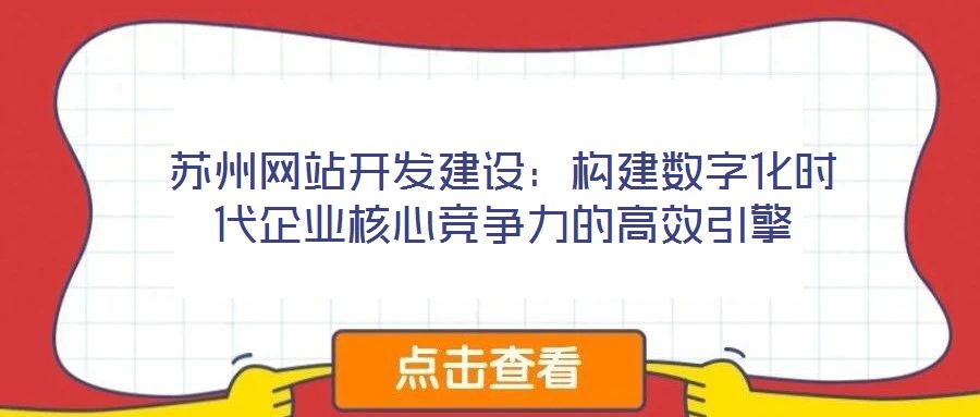 蘇州網站開發建設:構建數字化時代企業核心競爭力的高效引擎