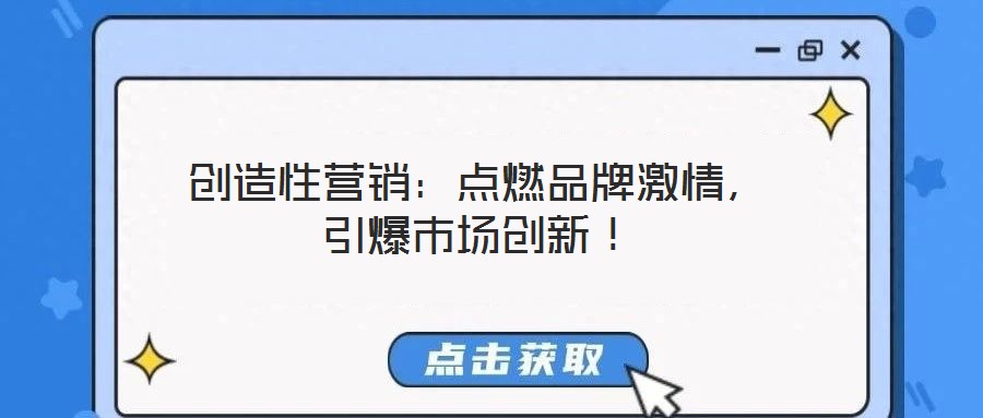 創(chuàng)造性營銷：點燃品牌激情，引爆市場創(chuàng)新！