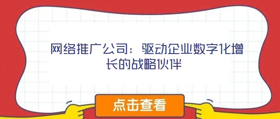 網絡推廣公司:驅動企業數字化增長的戰略伙伴