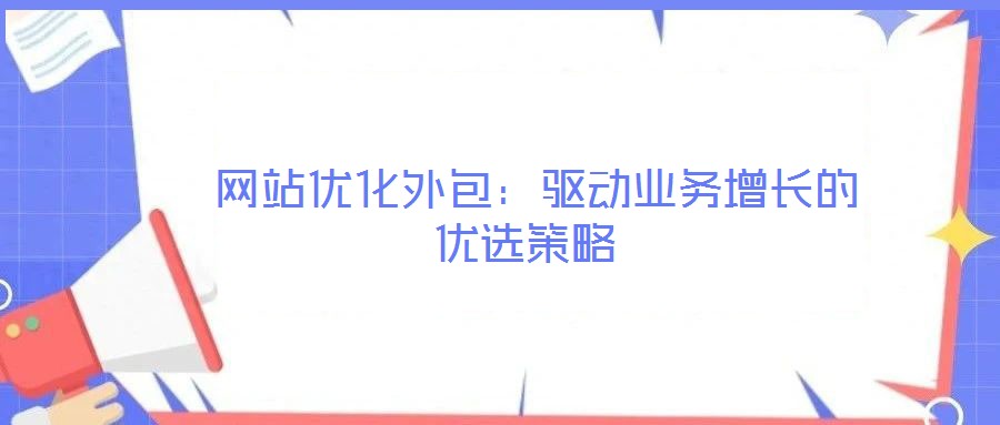 網(wǎng)站優(yōu)化外包:驅(qū)動(dòng)業(yè)務(wù)增長(zhǎng)的優(yōu)選策略