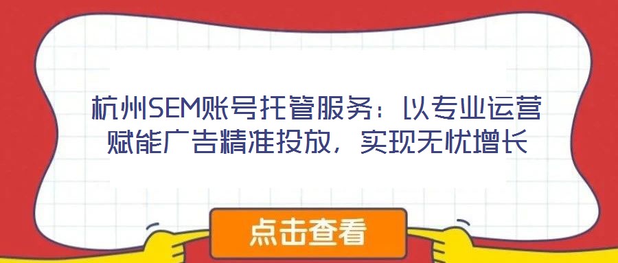 杭州SEM賬號(hào)托管服務(wù)：以專業(yè)運(yùn)營(yíng)賦能廣告精準(zhǔn)投放，實(shí)現(xiàn)無憂增長(zhǎng)