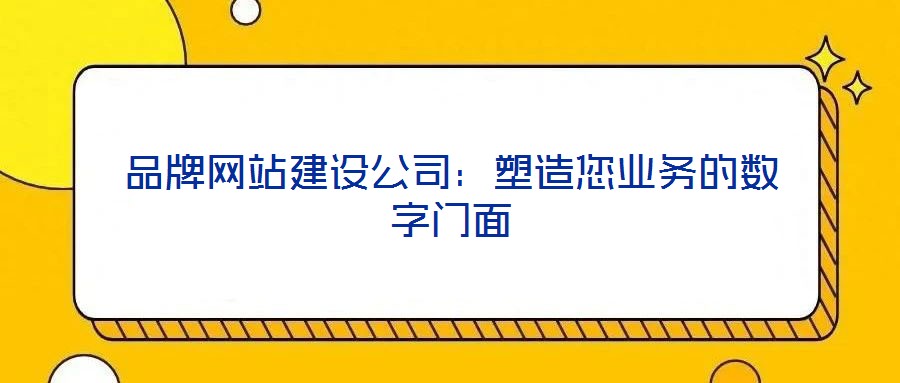 品牌網站建設公司:塑造您業務的數字門面