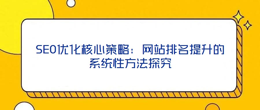 SEO優(yōu)化核心策略：網站排名提升的系統(tǒng)性方法探究