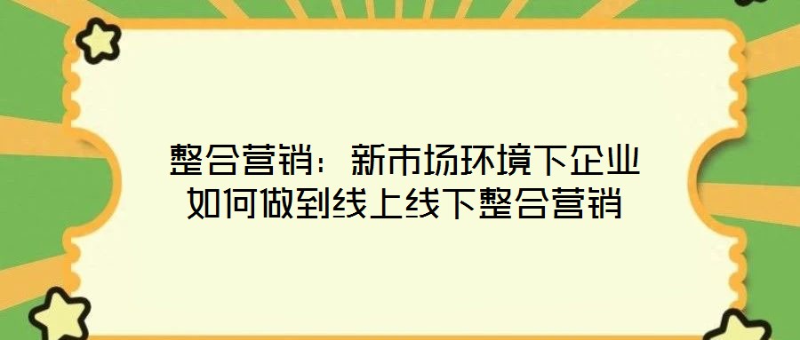 整合營銷:新市場環(huán)境下企業(yè)如何做到線上線下整合營銷