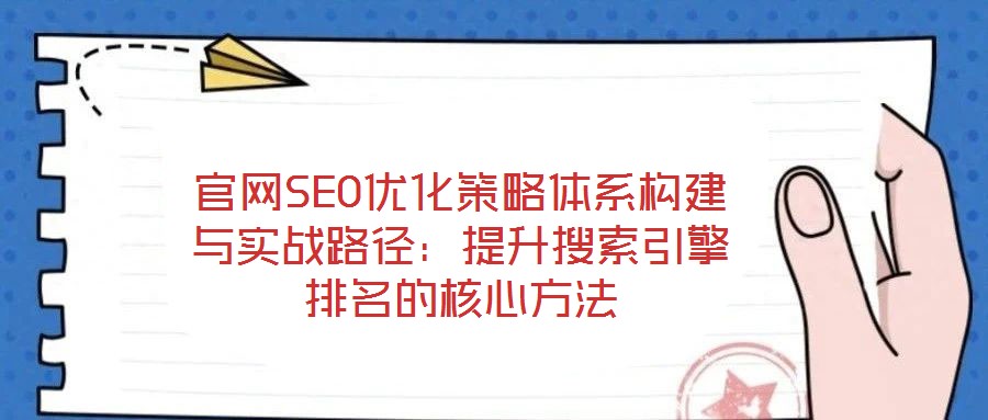 官網(wǎng)SEO優(yōu)化策略體系構(gòu)建與實(shí)戰(zhàn)路徑:提升搜索引擎排名的核心方法