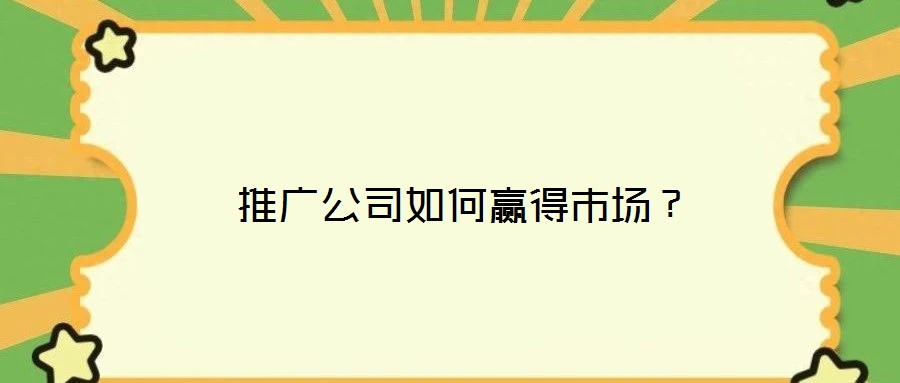 推廣公司如何贏得市場(chǎng)?