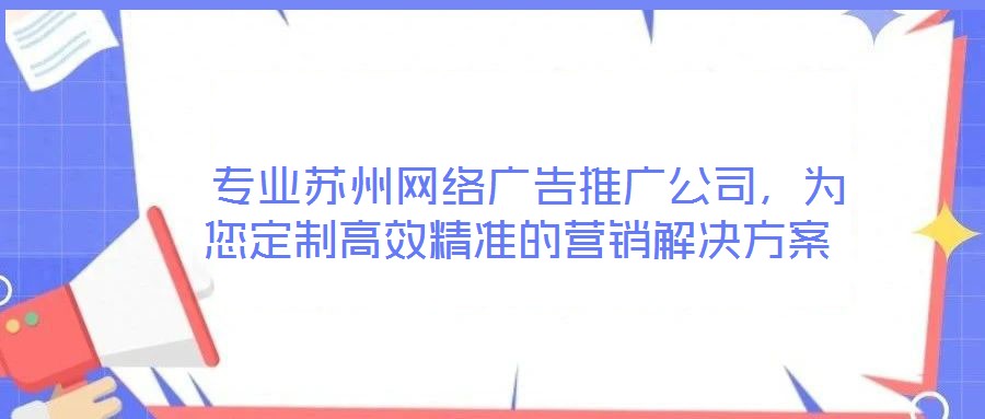  專業(yè)蘇州網(wǎng)絡(luò)廣告推廣公司，為您定制高效精準(zhǔn)的營(yíng)銷解決方案