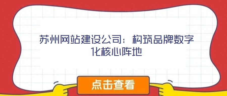 蘇州網(wǎng)站建設(shè)公司：構(gòu)筑品牌數(shù)字化核心陣地