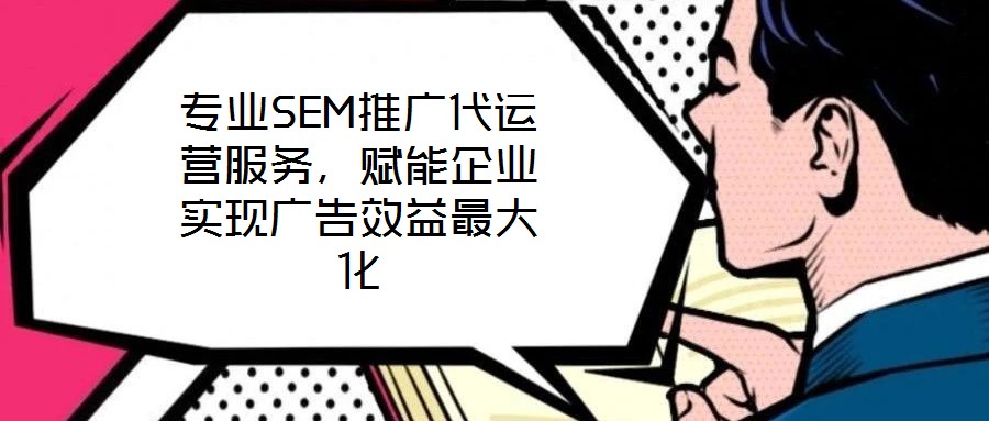 專業SEM推廣代運營服務，賦能企業實現廣告效益最大化
