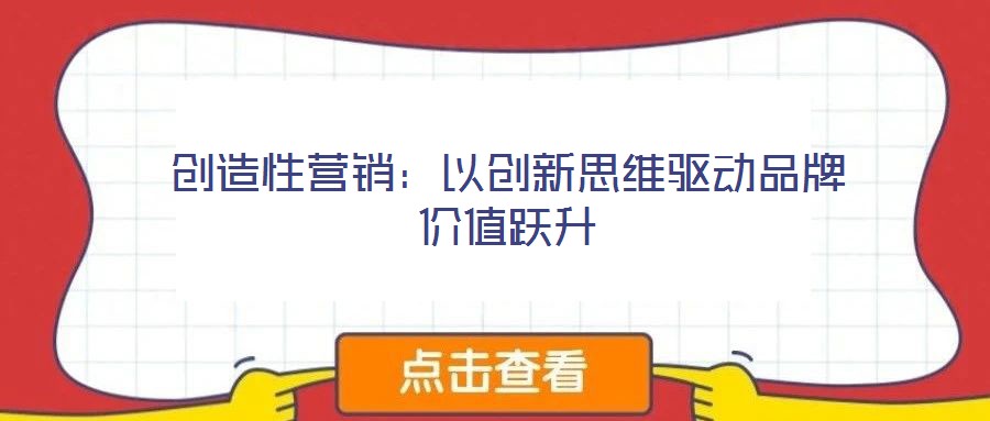 創(chuàng)造性營(yíng)銷：以創(chuàng)新思維驅(qū)動(dòng)品牌價(jià)值躍升