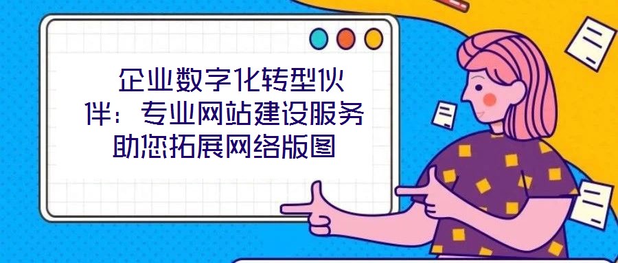 企業數字化轉型伙伴:專業網站建設服務助您拓展網絡版圖