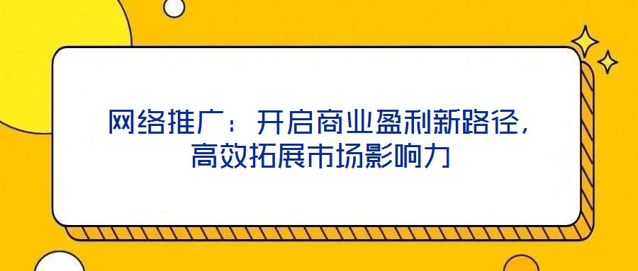  網絡推廣：開啟商業盈利新路徑，高效拓展市場影響力