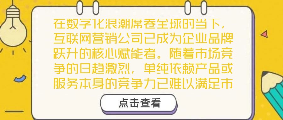 在數字化浪潮席卷全球的當下,互聯網營銷公司已成為企業品牌躍升的核心賦能者。隨著市場競爭的日趨激烈,單純依賴產品或服務本身的競爭力已難以滿足市場發展需求,如何精準