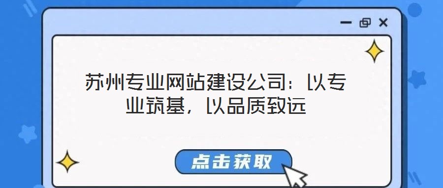 蘇州專業網站建設公司:以專業筑基,以品質致遠