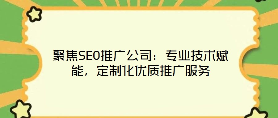 聚焦SEO推廣公司:專業技術賦能,定制化優質推廣服務