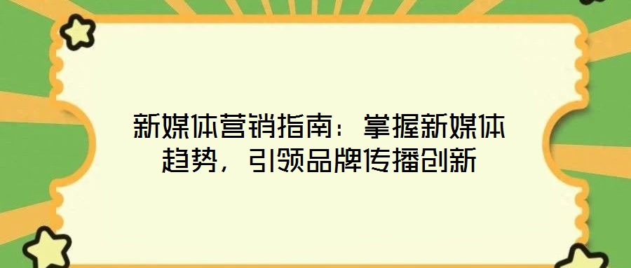 新媒體營(yíng)銷指南：掌握新媒體趨勢(shì)，引領(lǐng)品牌傳播創(chuàng)新
