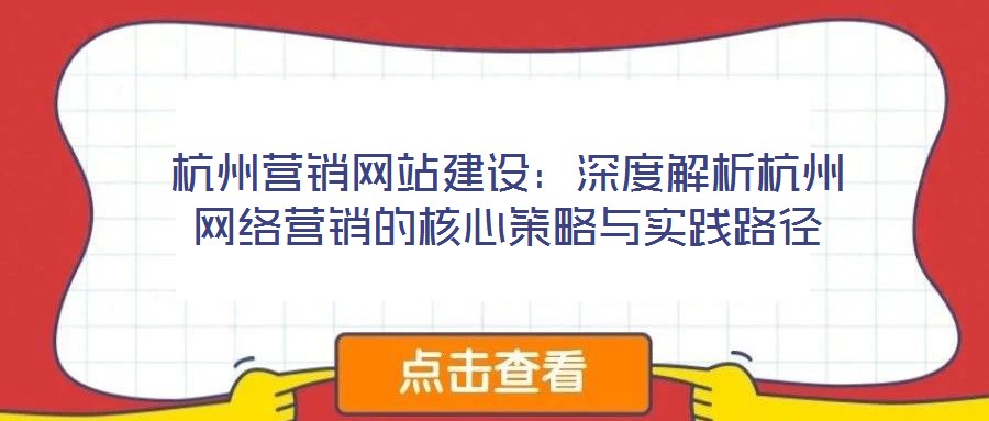 杭州營銷網(wǎng)站建設：深度解析杭州網(wǎng)絡營銷的核心策略與實踐路徑