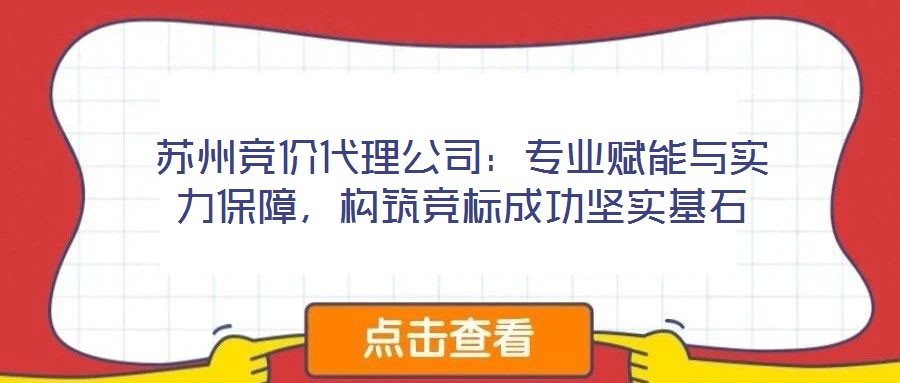 蘇州競(jìng)價(jià)代理公司：專業(yè)賦能與實(shí)力保障，構(gòu)筑競(jìng)標(biāo)成功堅(jiān)實(shí)基石
