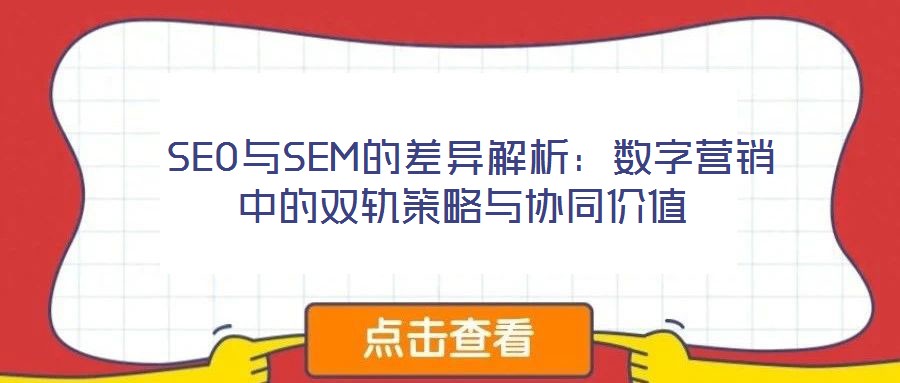 SEO與SEM的差異解析:數(shù)字營銷中的雙軌策略與協(xié)同價(jià)值