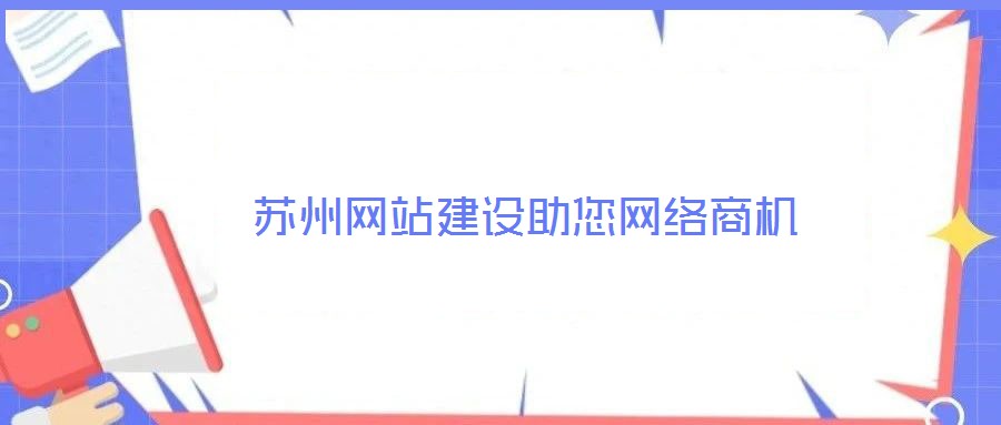 蘇州網(wǎng)站建設(shè)助您網(wǎng)絡(luò)商機