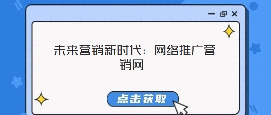 未來營(yíng)銷新時(shí)代：網(wǎng)絡(luò)推廣營(yíng)銷網(wǎng)