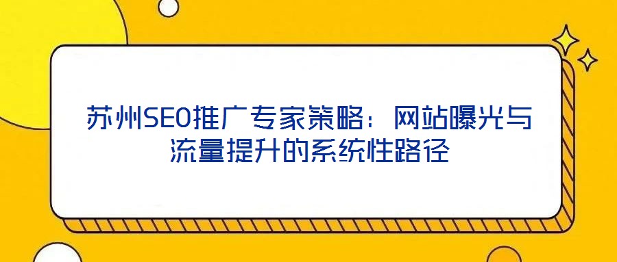 蘇州SEO推廣專家策略:網站曝光與流量提升的系統性路徑