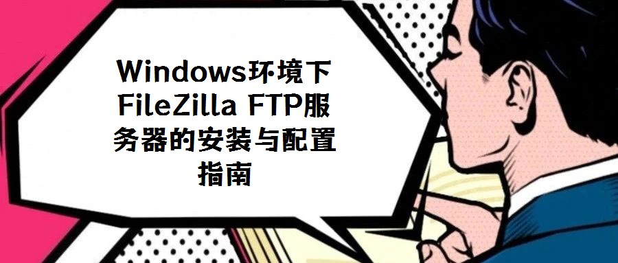 Windows環境下FileZilla FTP服務器的安裝與配置指南