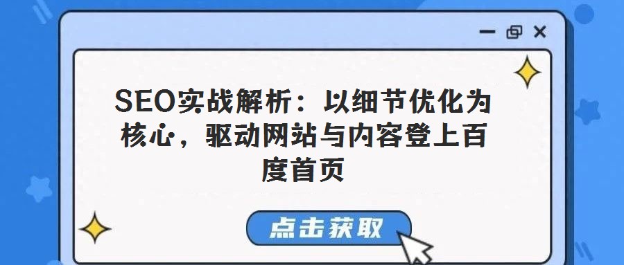 SEO實(shí)戰(zhàn)解析：以細(xì)節(jié)優(yōu)化為核心，驅(qū)動(dòng)網(wǎng)站與內(nèi)容登上百度首頁