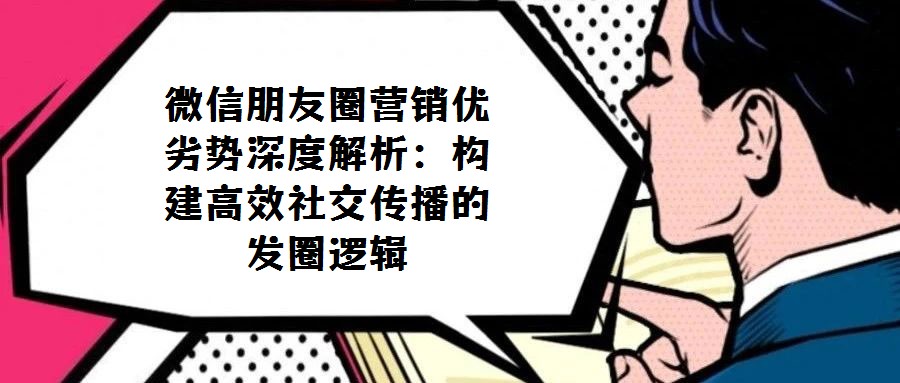 微信朋友圈營銷優劣勢深度解析：構建高效社交傳播的 發圈邏輯 