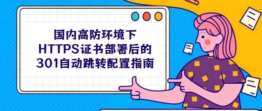 國內高防環境下HTTPS證書部署后的301自動跳轉配置指南