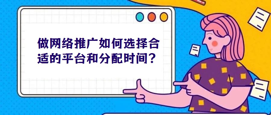 做網絡推廣如何選擇合適的平臺和分配時間？