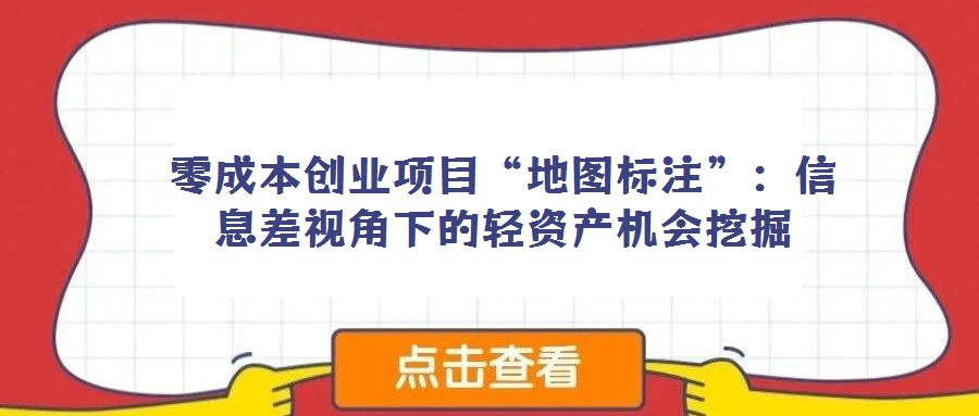 零成本創業項目“地圖標注”:信息差視角下的輕資產機會挖掘