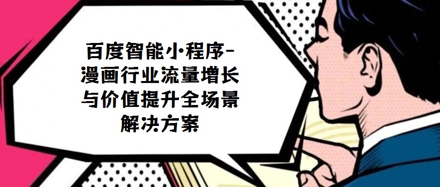 百度智能小程序-漫畫行業流量增長與價值提升全場景解決方案