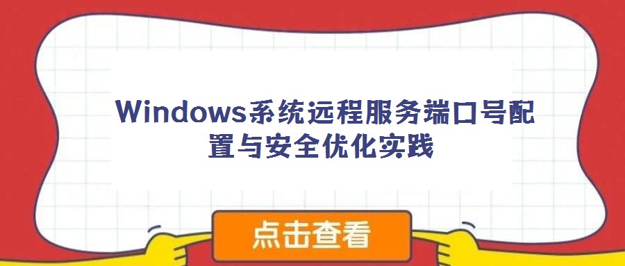 Windows系統(tǒng)遠(yuǎn)程服務(wù)端口號配置與安全優(yōu)化實踐