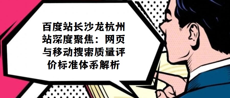 百度站長沙龍杭州站深度聚焦：網頁與移動搜索質量評價標準體系解析